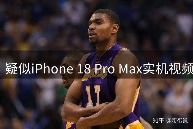 疑似iPhone 18 Pro Max实机视频遭泄露 真实性引发争议